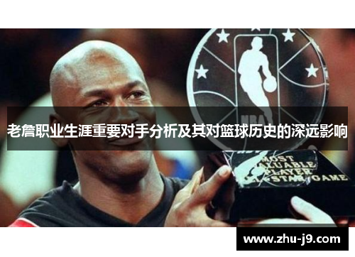 老詹职业生涯重要对手分析及其对篮球历史的深远影响 老詹职业生涯重要对手分析及其对篮球历史的深远影响