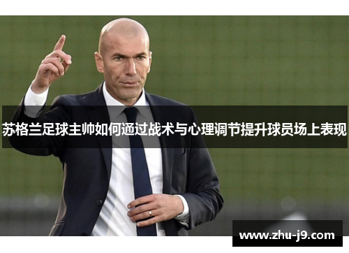 苏格兰足球主帅如何通过战术与心理调节提升球员场上表现