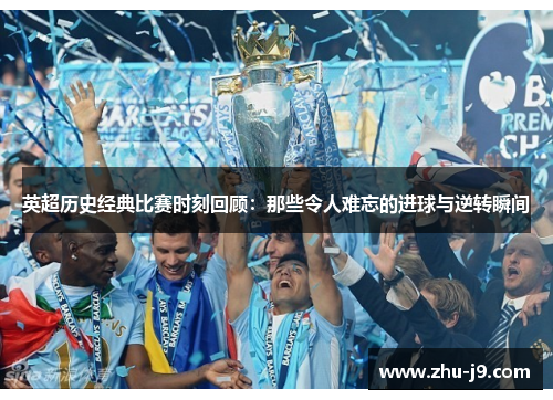 英超历史经典比赛时刻回顾:那些令人难忘的进球与逆转瞬间 英超历史经典比赛时刻回顾:那些令人难忘的进球与逆转瞬间