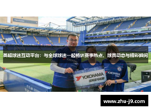 英超球迷互动平台:与全球球迷一起畅谈赛事热点、球员动态与精彩瞬间 英超球迷互动平台:与全球球迷一起畅谈赛事热点、球员动态与精彩瞬间