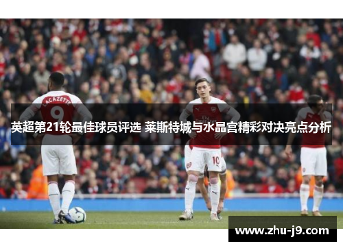 英超第21轮最佳球员评选 莱斯特城与水晶宫精彩对决亮点分析 英超第21轮最佳球员评选 莱斯特城与水晶宫精彩对决亮点分析