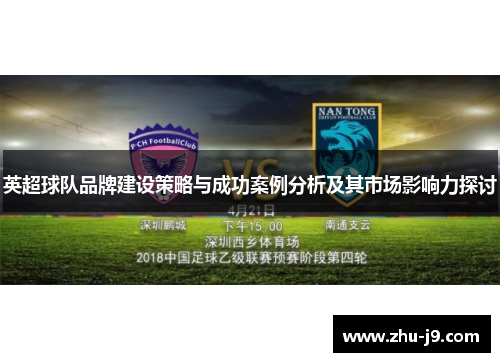 英超球队品牌建设策略与成功案例分析及其市场影响力探讨 英超球队品牌建设策略与成功案例分析及其市场影响力探讨