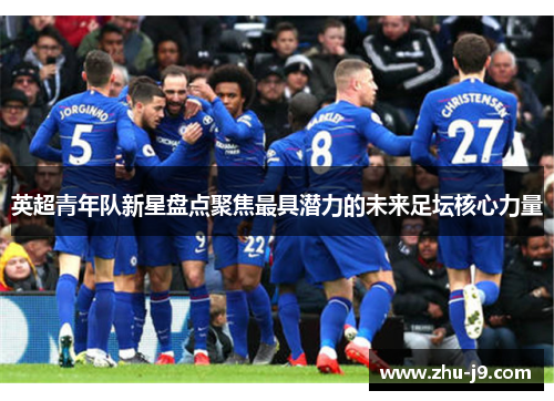 英超青年队新星盘点聚焦最具潜力的未来足坛核心力量 英超青年队新星盘点聚焦最具潜力的未来足坛核心力量