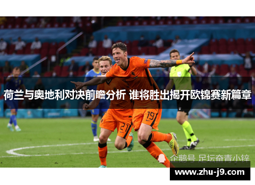 荷兰与奥地利对决前瞻分析 谁将胜出揭开欧锦赛新篇章