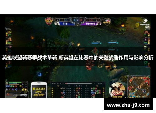 英雄联盟新赛季战术革新 新英雄在比赛中的关键战略作用与影响分析 英雄联盟新赛季战术革新 新英雄在比赛中的关键战略作用与影响分析
