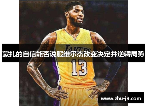 蒙扎的自信能否说服维尔杰改变决定并逆转局势 蒙扎的自信能否说服维尔杰改变决定并逆转局势