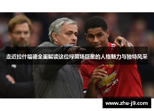 走近拉什福德全面解读这位绿茵场巨星的人格魅力与独特风采 走近拉什福德全面解读这位绿茵场巨星的人格魅力与独特风采