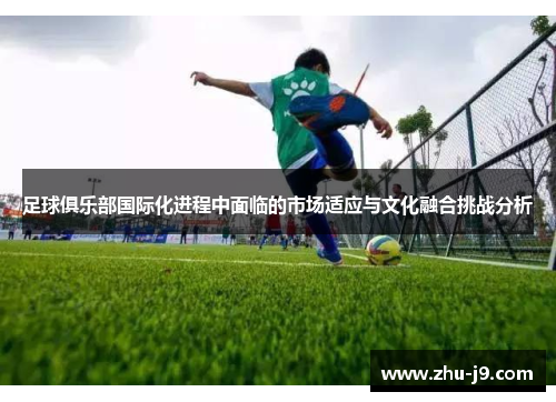 足球俱乐部国际化进程中面临的市场适应与文化融合挑战分析 足球俱乐部国际化进程中面临的市场适应与文化融合挑战分析
