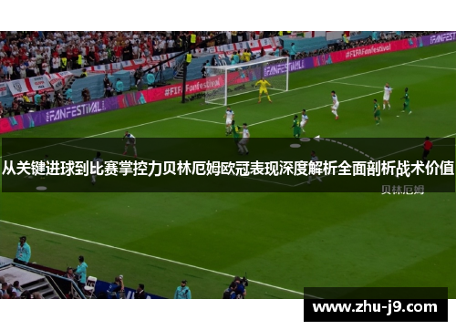 从关键进球到比赛掌控力贝林厄姆欧冠表现深度解析全面剖析战术价值