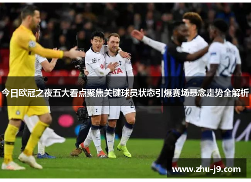 今日欧冠之夜五大看点聚焦关键球员状态引爆赛场悬念走势全解析