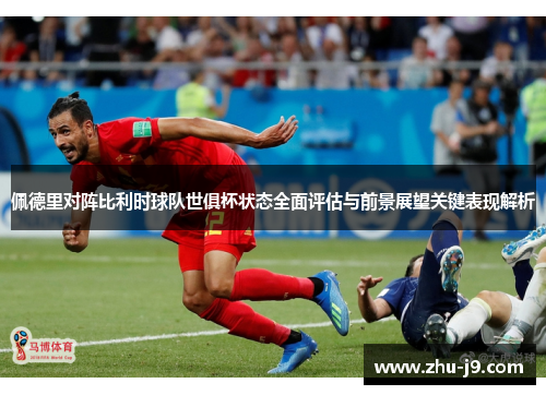 佩德里对阵比利时球队世俱杯状态全面评估与前景展望关键表现解析