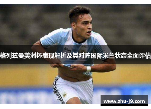 格列兹曼美洲杯表现解析及其对阵国际米兰状态全面评估