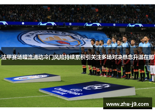 法甲赛场暗流涌动冷门风险持续累积引关注多场对决悬念升温在即