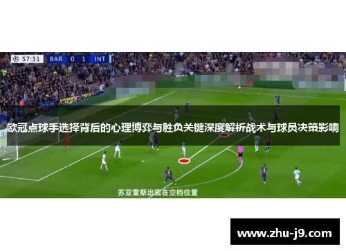 欧冠点球手选择背后的心理博弈与胜负关键深度解析战术与球员决策影响
