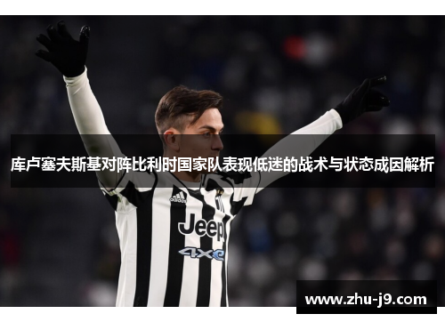 库卢塞夫斯基对阵比利时国家队表现低迷的战术与状态成因解析