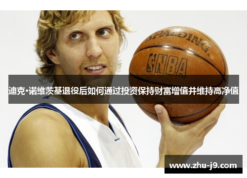 迪克·诺维茨基退役后如何通过投资保持财富增值并维持高净值