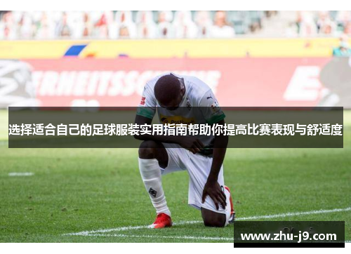 选择适合自己的足球服装实用指南帮助你提高比赛表现与舒适度
