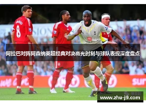 阿拉巴对阵阿森纳英超经典对决高光时刻与球队表现深度盘点