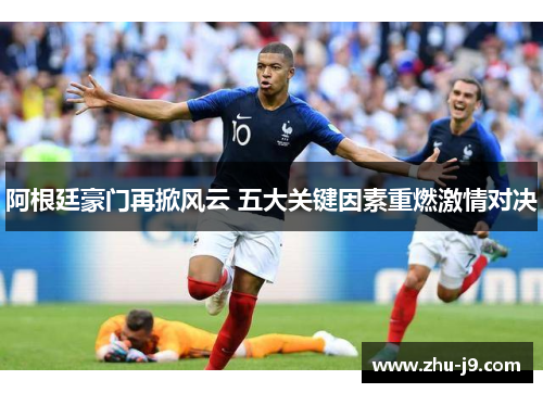 阿根廷豪门再掀风云 五大关键因素重燃激情对决