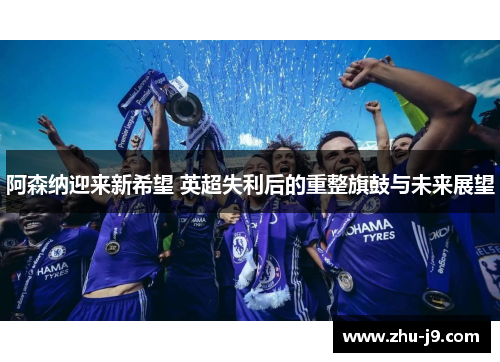 阿森纳迎来新希望 英超失利后的重整旗鼓与未来展望