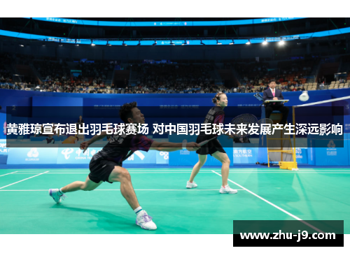 黄雅琼宣布退出羽毛球赛场 对中国羽毛球未来发展产生深远影响