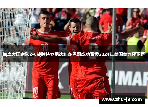 加拿大国家队2-0战胜特立尼达和多巴哥成功晋级2024年美国美洲杯正赛