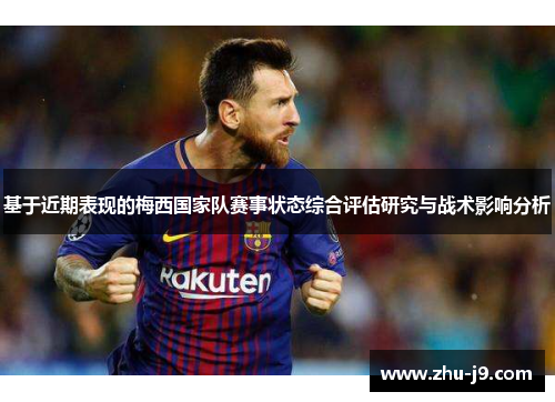 基于近期表现的梅西国家队赛事状态综合评估研究与战术影响分析