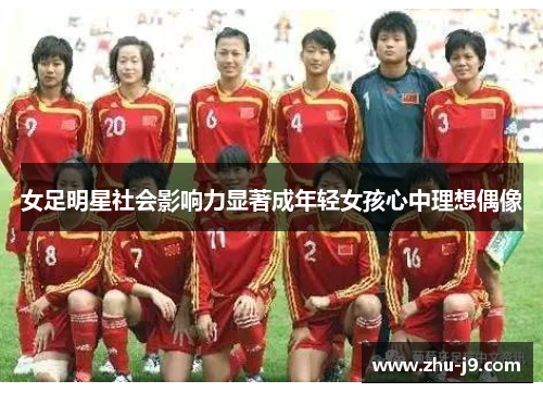 女足明星社会影响力显著成年轻女孩心中理想偶像