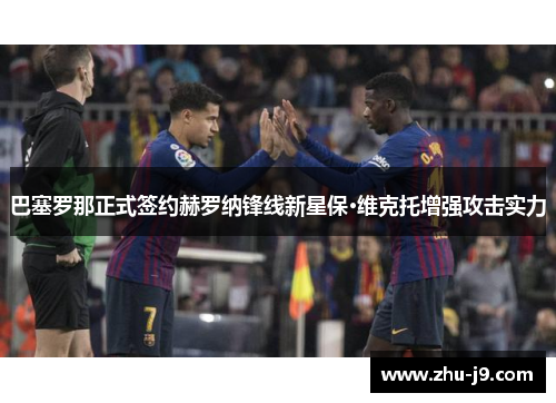 巴塞罗那正式签约赫罗纳锋线新星保·维克托增强攻击实力 巴塞罗那正式签约赫罗纳锋线新星保·维克托增强攻击实力