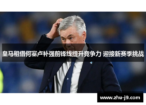 皇马租借何塞卢补强前锋线提升竞争力 迎接新赛季挑战 皇马租借何塞卢补强前锋线提升竞争力 迎接新赛季挑战
