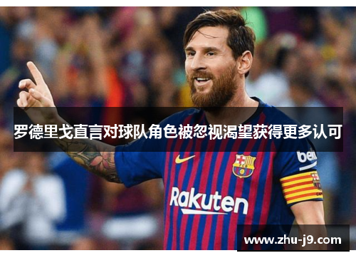 罗德里戈直言对球队角色被忽视渴望获得更多认可 罗德里戈直言对球队角色被忽视渴望获得更多认可