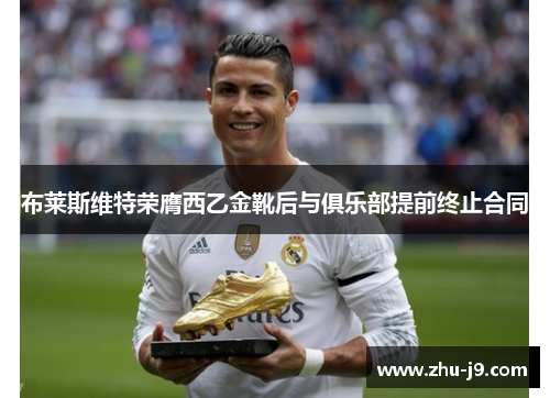 布莱斯维特荣膺西乙金靴后与俱乐部提前终止合同