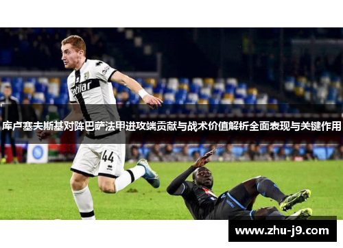 库卢塞夫斯基对阵巴萨法甲进攻端贡献与战术价值解析全面表现与关键作用