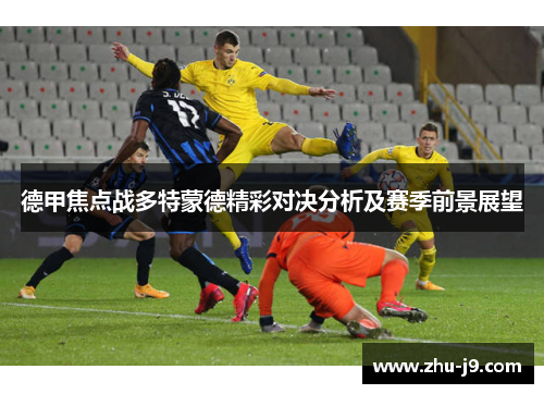 德甲焦点战多特蒙德精彩对决分析及赛季前景展望
