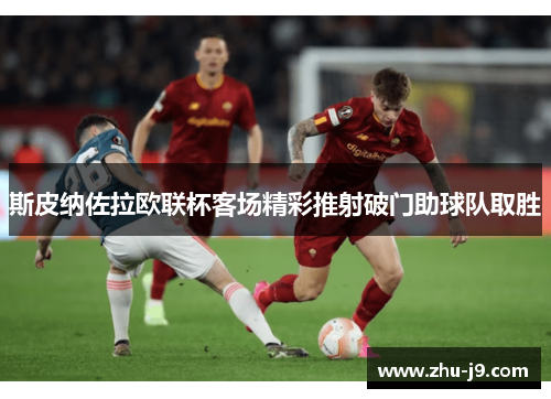 斯皮纳佐拉欧联杯客场精彩推射破门助球队取胜