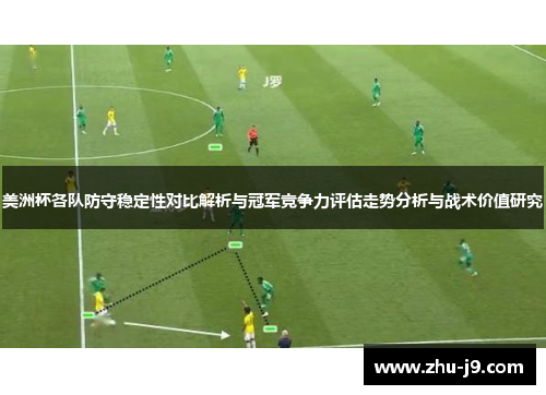 美洲杯各队防守稳定性对比解析与冠军竞争力评估走势分析与战术价值研究 美洲杯各队防守稳定性对比解析与冠军竞争力评估走势分析与战术价值研究