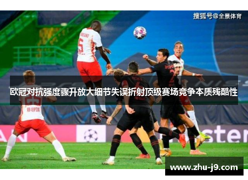 欧冠对抗强度骤升放大细节失误折射顶级赛场竞争本质残酷性 欧冠对抗强度骤升放大细节失误折射顶级赛场竞争本质残酷性