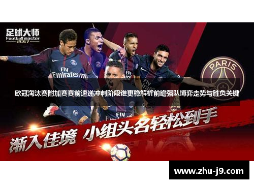 欧冠淘汰赛附加赛赛前速递冲刺阶段谁更稳解析前瞻强队博弈走势与胜负关键 欧冠淘汰赛附加赛赛前速递冲刺阶段谁更稳解析前瞻强队博弈走势与胜负关键