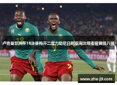 卢克曼非洲杯18决赛梅开二度力助尼日利亚淘汰喀麦隆晋级八强 卢克曼非洲杯18决赛梅开二度力助尼日利亚淘汰喀麦隆晋级八强
