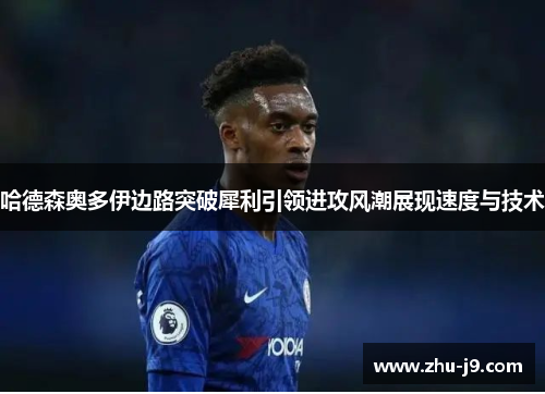 哈德森奥多伊边路突破犀利引领进攻风潮展现速度与技术