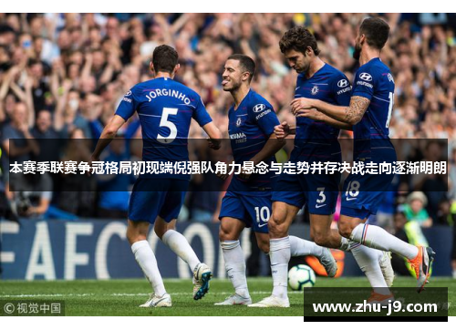 本赛季联赛争冠格局初现端倪强队角力悬念与走势并存决战走向逐渐明朗 本赛季联赛争冠格局初现端倪强队角力悬念与走势并存决战走向逐渐明朗