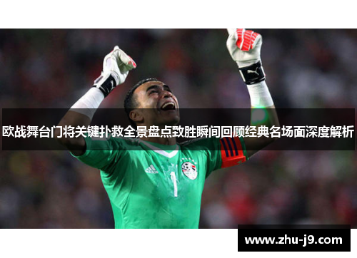 欧战舞台门将关键扑救全景盘点致胜瞬间回顾经典名场面深度解析 欧战舞台门将关键扑救全景盘点致胜瞬间回顾经典名场面深度解析