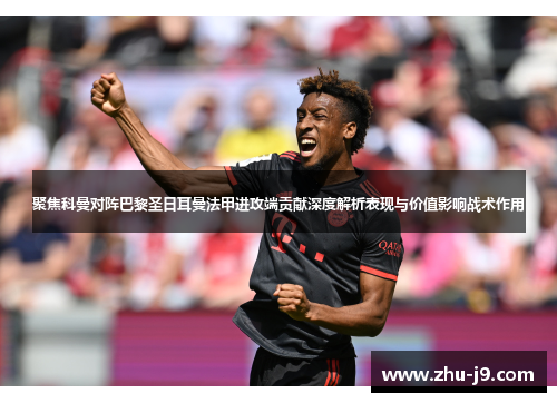 聚焦科曼对阵巴黎圣日耳曼法甲进攻端贡献深度解析表现与价值影响战术作用