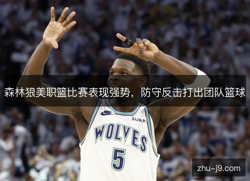 森林狼美职篮比赛表现强势，防守反击打出团队篮球