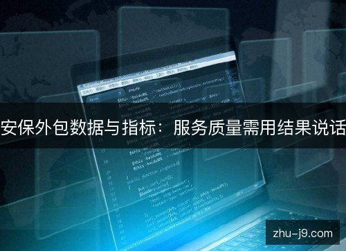 安保外包数据与指标：服务质量需用结果说话