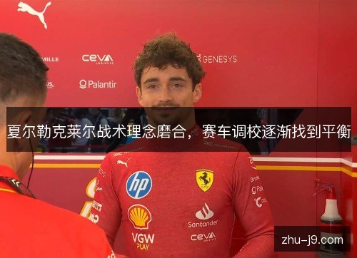 夏尔勒克莱尔战术理念磨合，赛车调校逐渐找到平衡