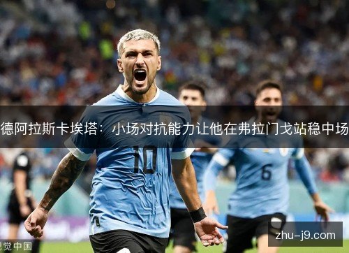 德阿拉斯卡埃塔：小场对抗能力让他在弗拉门戈站稳中场
